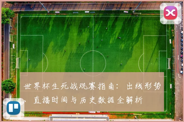 世界杯生死战观赛指南：出线形势、直播时间与历史数据全解析