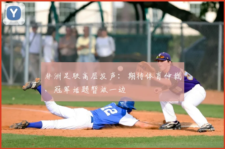 非洲足联高层发声:期待体育仲裁,冠军话题暂放一边