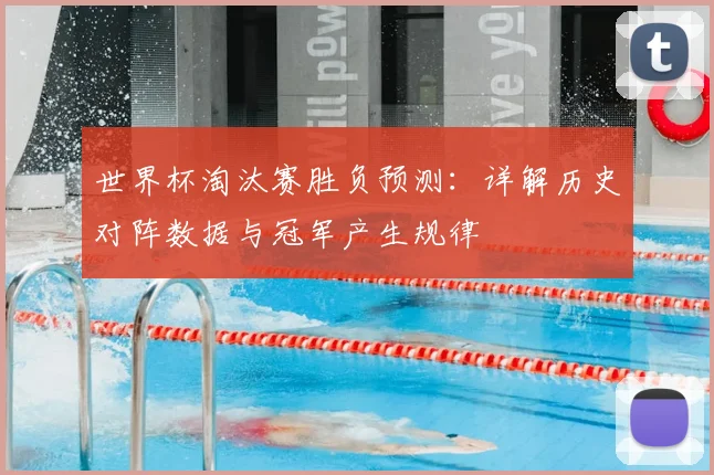 世界杯淘汰赛胜负预测：详解历史对阵数据与冠军产生规律