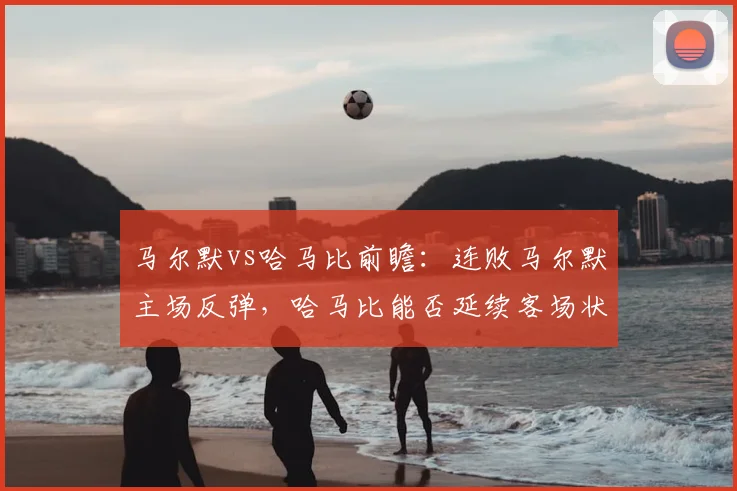 马尔默vs哈马比前瞻:连败马尔默主场反弹,哈马比能否延续客场状态?