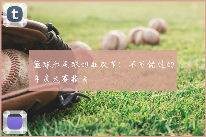 篮球和足球的狂欢节:不可错过的年度大赛指南